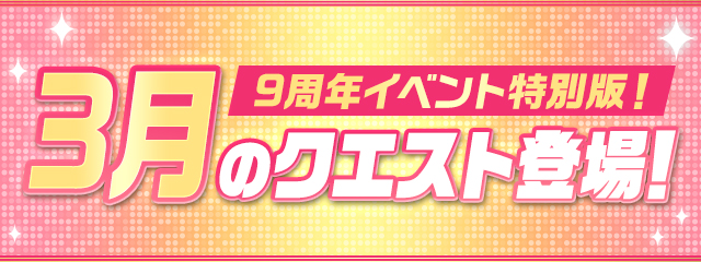 9周年記念イベント特別版！3月のクエスト登場！