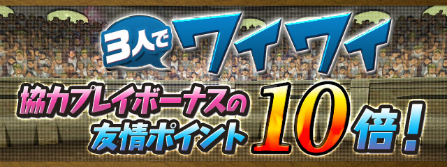 「3人でワイワイ」ダンジョン 協力プレイボーナスの友情ポイント10倍！