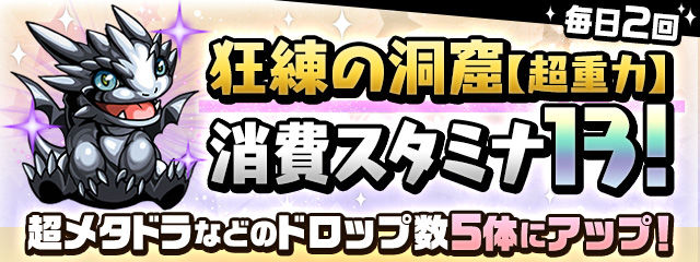 「狂練の洞窟【超重力】」消費スタミナ13！超メタドラなどのドロップ数5体にアップ！