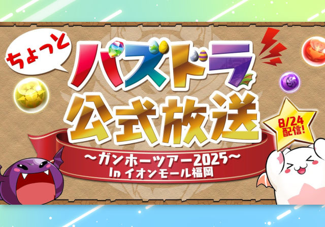 8月24日14時から「ちょっとパズドラ公式放送 ～ガンホーツアー2025～ In イオンモール福岡」の配信が決定！