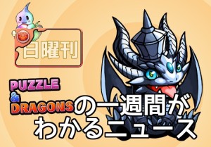 日曜刊 パズドラの一週間がわかるニュース 5 12 5 18 パズドライフ