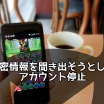 秘密のコードなどの情報を聞き出そうとしたユーザーのアカウントを停止 